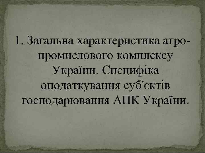 1. Загальна характеристика агропромислового комплексу України. Специфіка оподаткування суб'єктів господарювання АПК України. 