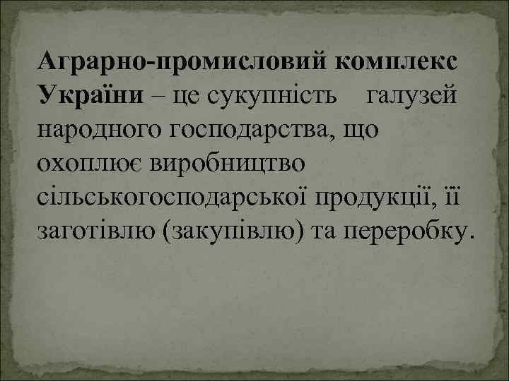 Аграрно-промисловий комплекс України – це сукупність галузей народного господарства, що охоплює виробництво сільськогосподарської продукції,