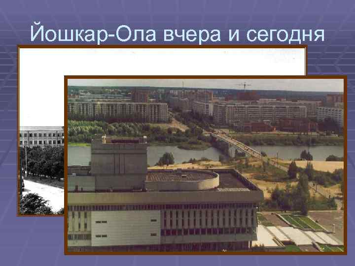 Йошкар-Ола вчера и сегодня 