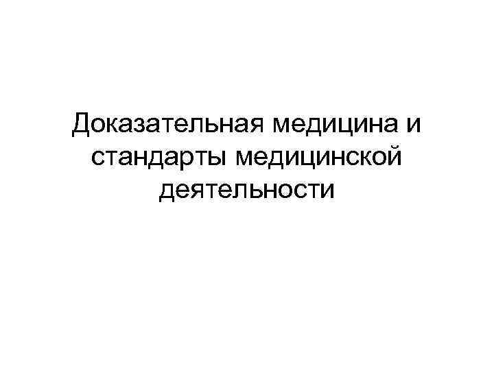 Доказательная медицина и стандарты медицинской деятельности 