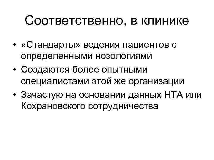 Соответственно, в клинике • «Стандарты» ведения пациентов с определенными нозологиями • Создаются более опытными