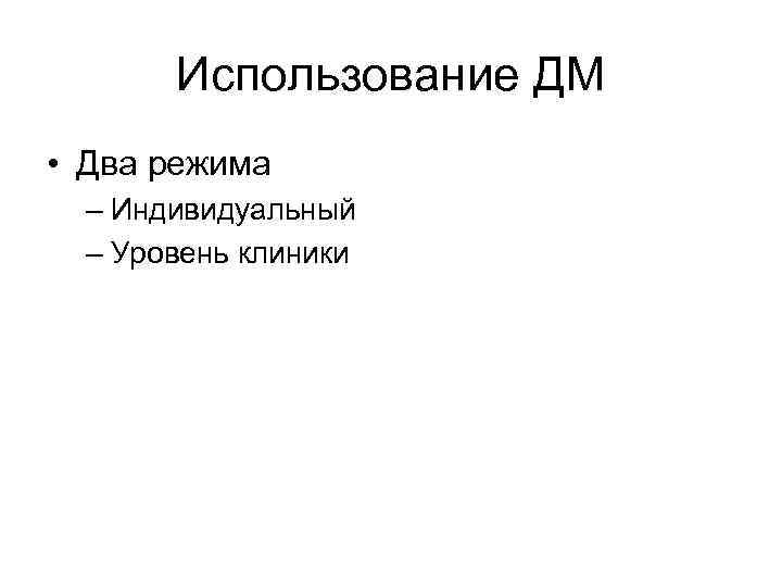 Использование ДМ • Два режима – Индивидуальный – Уровень клиники 