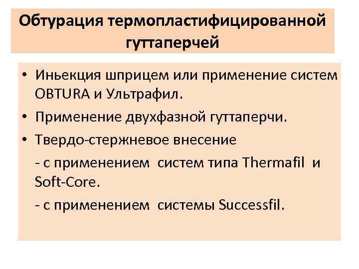 Обтурация термопластифицированной гуттаперчей • Иньекция шприцем или применение систем OBTURA и Ультрафил. • Применение