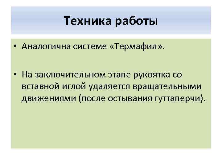 Техника работы • Аналогична системе «Термафил» . • На заключительном этапе рукоятка со вставной