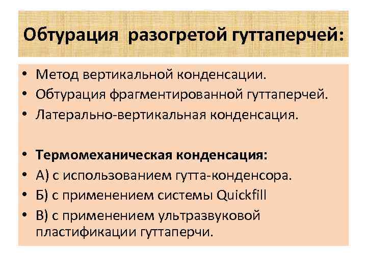 Обтурация разогретой гуттаперчей: • Метод вертикальной конденсации. • Обтурация фрагментированной гуттаперчей. • Латерально-вертикальная конденсация.