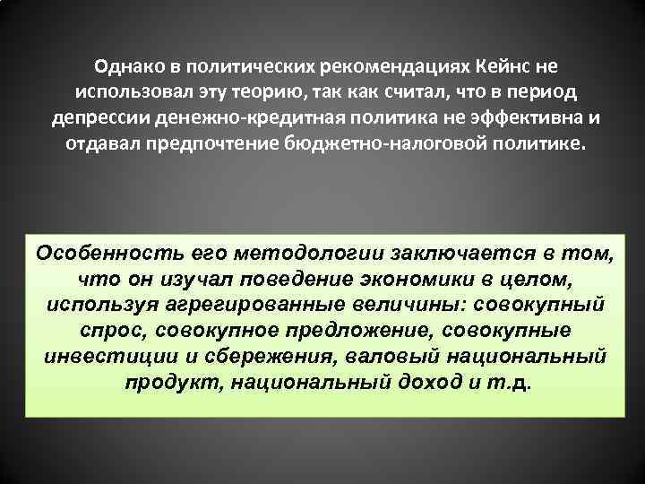 Однако в политических рекомендациях Кейнс не использовал эту теорию, так как считал, что в