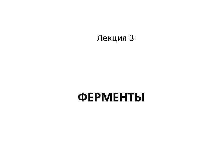 Лекция 3 ФЕРМЕНТЫ 