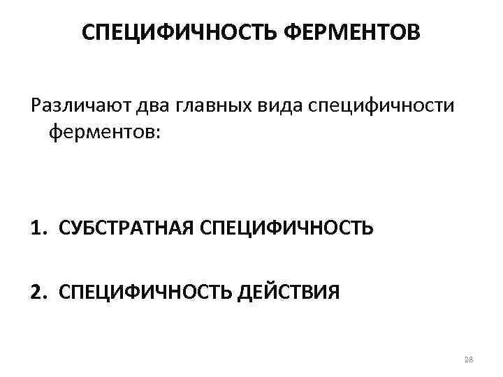 СПЕЦИФИЧНОСТЬ ФЕРМЕНТОВ Различают два главных вида специфичности ферментов: 1. СУБСТРАТНАЯ СПЕЦИФИЧНОСТЬ 2. СПЕЦИФИЧНОСТЬ ДЕЙСТВИЯ