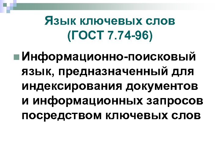 Язык ключевых слов (ГОСТ 7. 74 -96) n Информационно-поисковый язык, предназначенный для индексирования документов