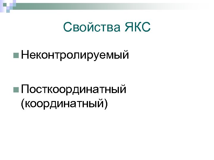 Свойства ЯКС n Неконтролируемый n Посткоординатный (координатный) 
