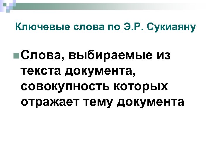 Ключевые слова по Э. Р. Сукиаяну n Слова, выбираемые из текста документа, совокупность которых