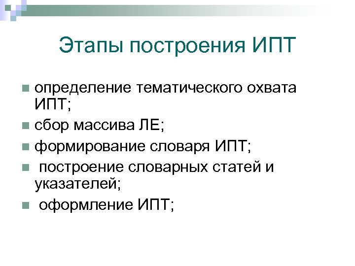 Этапы построения ИПТ определение тематического охвата ИПТ; n сбор массива ЛЕ; n формирование словаря