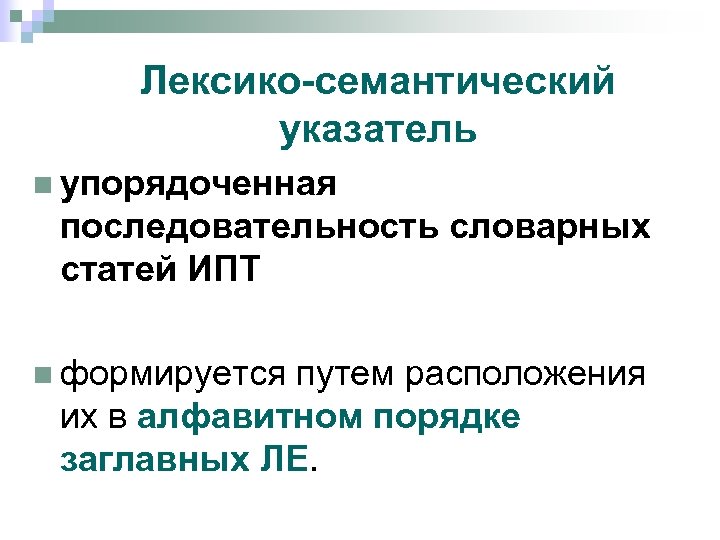 Лексико-семантический указатель n упорядоченная последовательность словарных статей ИПТ n формируется путем расположения их в