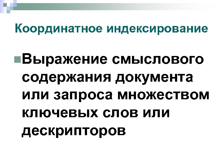 Координатное индексирование n. Выражение смыслового содержания документа или запроса множеством ключевых слов или дескрипторов