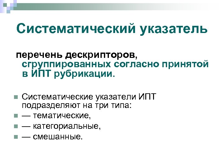 Систематический указатель перечень дескрипторов, сгруппированных согласно принятой в ИПТ рубрикации. n n Систематические указатели