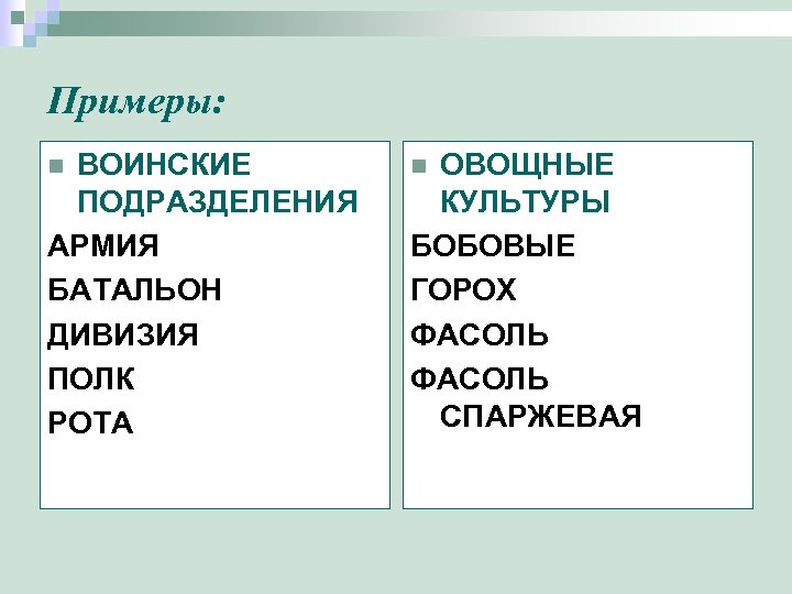 Примеры: ВОИНСКИЕ ПОДРАЗДЕЛЕНИЯ АРМИЯ БАТАЛЬОН ДИВИЗИЯ ПОЛК РОТА n ОВОЩНЫЕ КУЛЬТУРЫ БОБОВЫЕ ГОРОХ ФАСОЛЬ