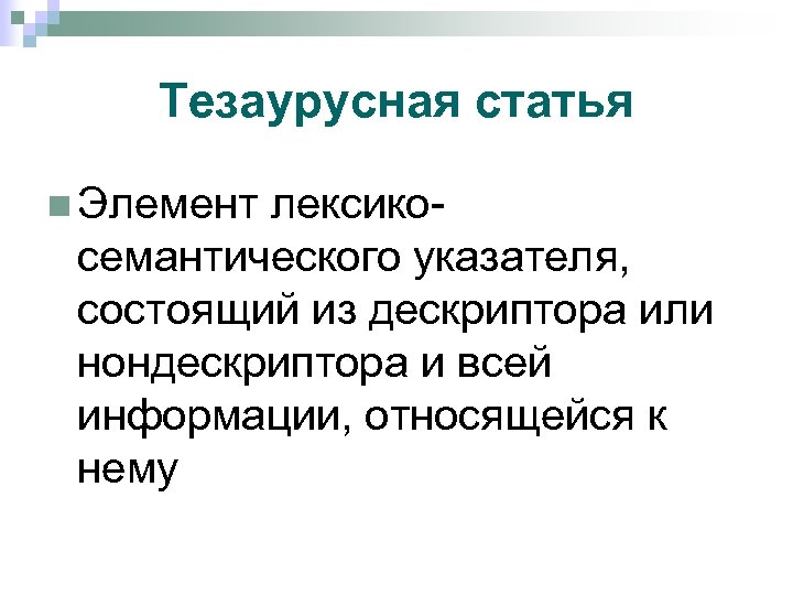 Тезаурусная статья n Элемент лексико- семантического указателя, состоящий из дескриптора или нондескриптора и всей