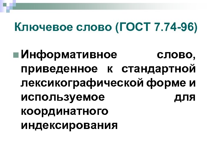 Ключевое слово (ГОСТ 7. 74 -96) n Информативное слово, приведенное к стандартной лексикографической форме