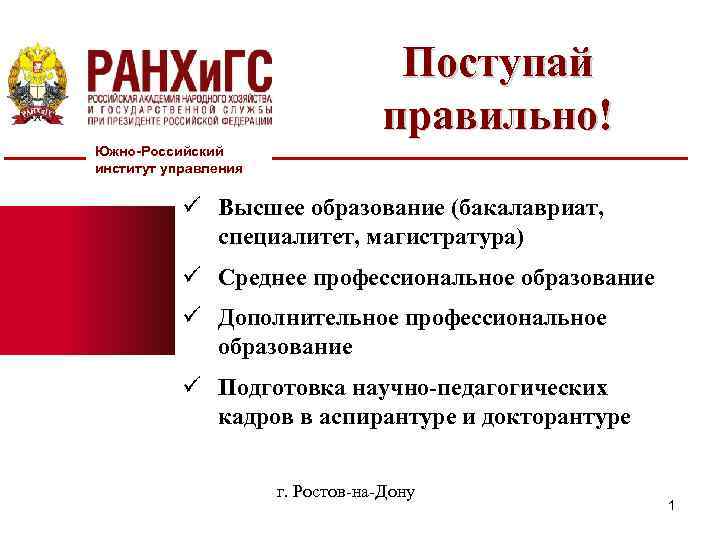 Поступай правильно! Южно-Российский институт управления ü Высшее образование (бакалавриат, специалитет, магистратура) ü Среднее профессиональное