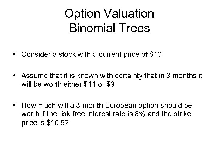 Option Valuation Binomial Trees • Consider a stock with a current price of $10