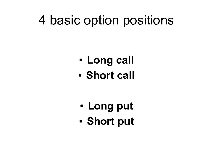4 basic option positions • Long call • Short call • Long put •