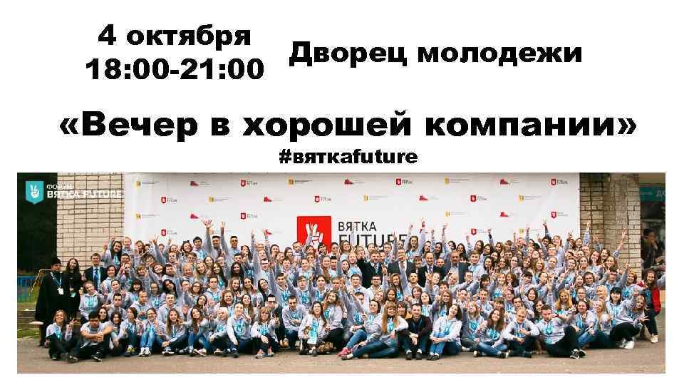 4 октября Дворец молодежи 18: 00 -21: 00 «Вечер в хорошей компании» #вяткаfuture 