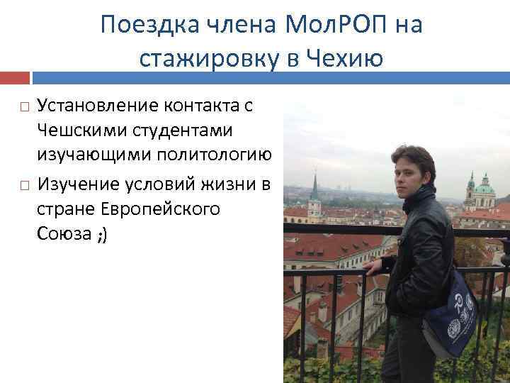 Поездка члена Мол. РОП на стажировку в Чехию Установление контакта с Чешскими студентами изучающими