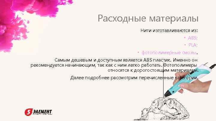 Расходные материалы Нити изготавливаются из: • ABS; • PLA; • фотополимерные смолы. Самым дешевым