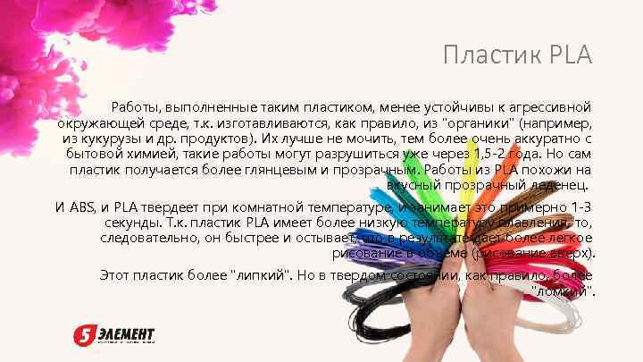 Пластик PLA Работы, выполненные таким пластиком, менее устойчивы к агрессивной окружающей среде, т. к.