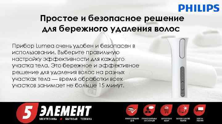 Простое и безопасное решение для бережного удаления волос Прибор Lumea очень удобен и безопасен