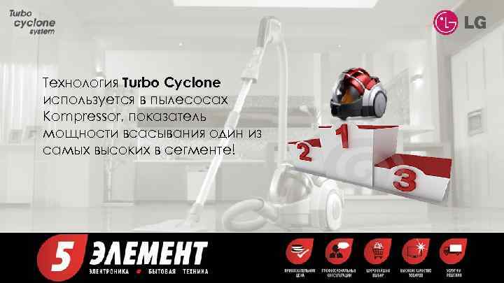 Технология Turbo Cyclone используется в пылесосах Kompressor, показатель мощности всасывания один из самых высоких
