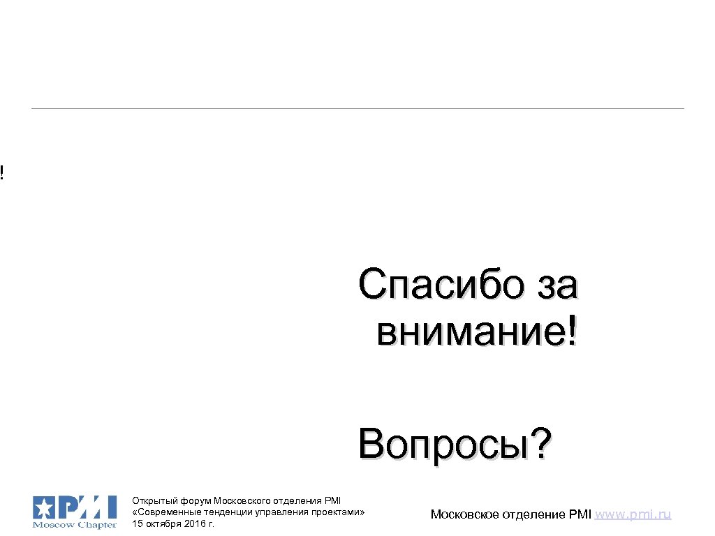 ! Спасибо за внимание! Вопросы? Открытый форум Московского отделения PMI «Современные тенденции управления проектами»