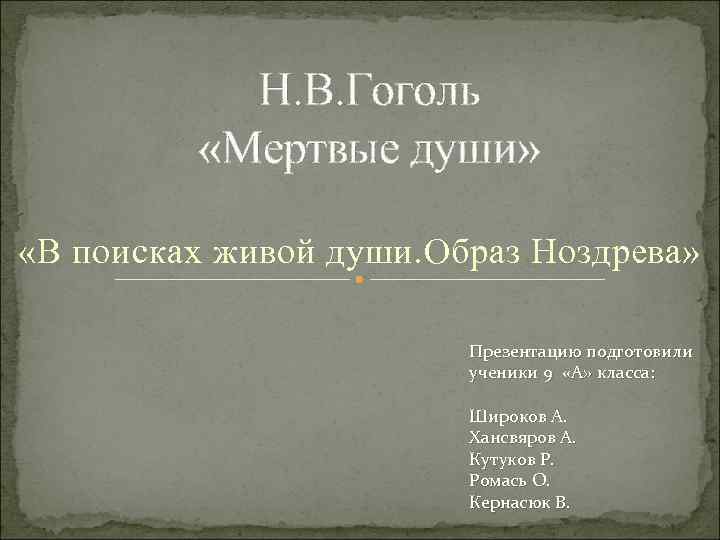 Н. В. Гоголь «Мертвые души» «В поисках живой души. Образ Ноздрева» Презентацию подготовили ученики