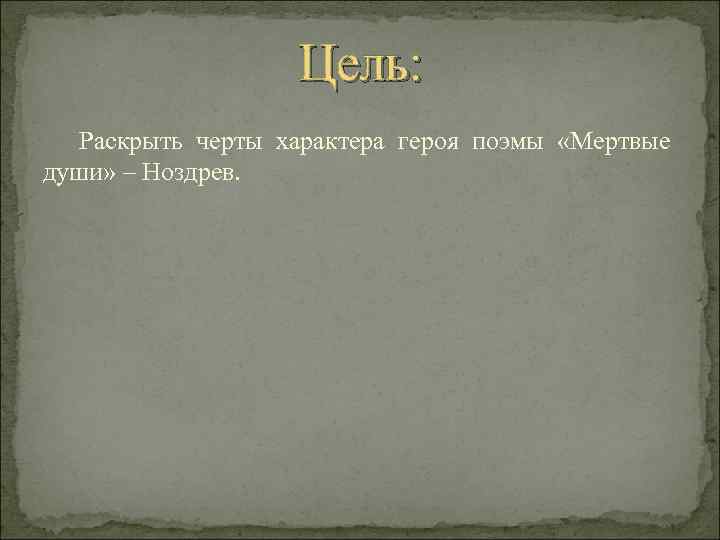 Цель: Раскрыть черты характера героя поэмы «Мертвые души» – Ноздрев. 