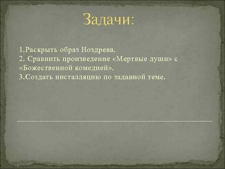 Задачи: 1. Раскрыть образ Ноздрева. 2. Сравнить произведение «Мертвые души» с «Божественной комедией» .