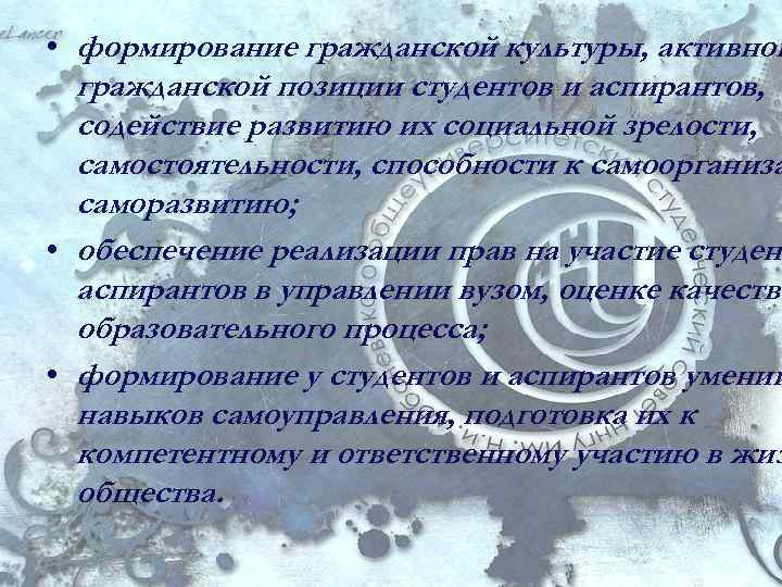  • формирование гражданской культуры, активной гражданской позиции студентов и аспирантов, содействие развитию их