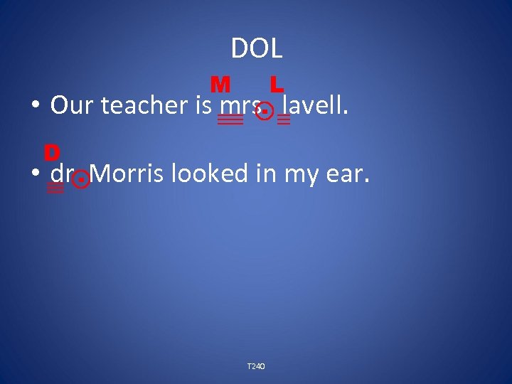 DOL M L • Our teacher is mrs. lavell. D • dr. Morris looked
