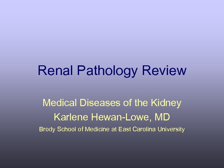 Renal Pathology Review Medical Diseases of the Kidney Karlene Hewan-Lowe, MD Brody School of