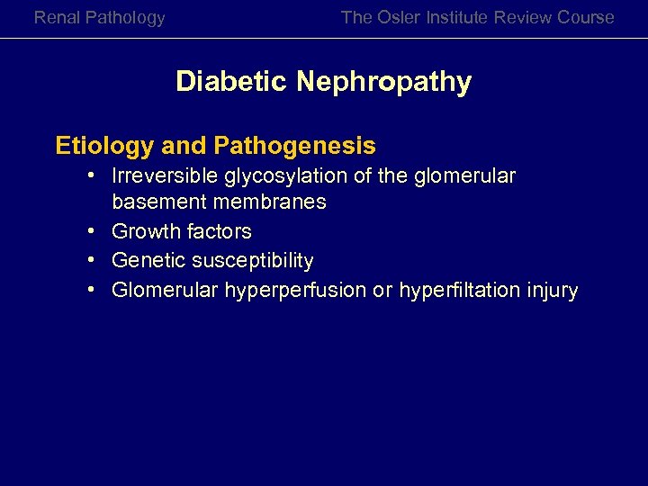 Renal Pathology The Osler Institute Review Course Diabetic Nephropathy Etiology and Pathogenesis • Irreversible