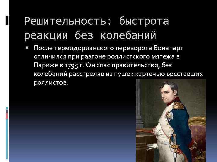 Решительность: быстрота реакции без колебаний После термидорианского переворота Бонапарт отличился при разгоне роялистского мятежа