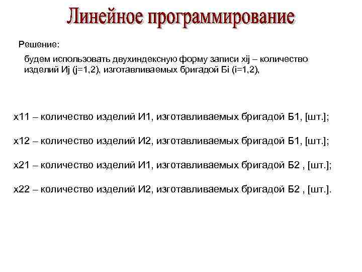 Решение: будем использовать двухиндексную форму записи xij – количество изделий Иj (j=1, 2), изготавливаемых