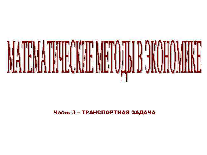 Часть 3 – ТРАНСПОРТНАЯ ЗАДАЧА 