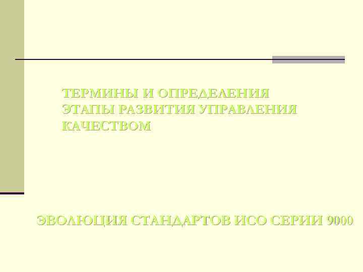 ТЕРМИНЫ И ОПРЕДЕЛЕНИЯ ЭТАПЫ РАЗВИТИЯ УПРАВЛЕНИЯ КАЧЕСТВОМ ЭВОЛЮЦИЯ СТАНДАРТОВ ИСО СЕРИИ 9000 