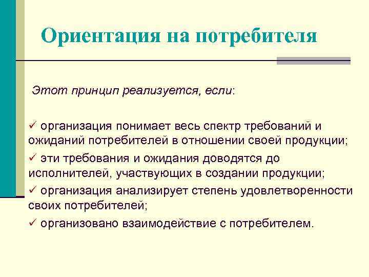 Ориентация на потребителя Этот принцип реализуется, если: ü организация понимает весь спектр требований и