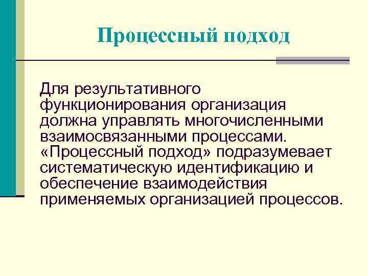 Процессный подход Для результативного функционирования организация должна управлять многочисленными взаимосвязанными процессами. «Процессный подход» подразумевает