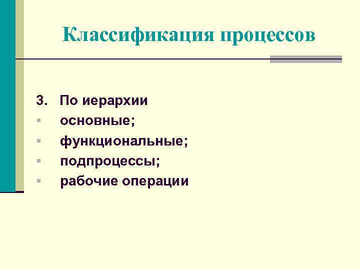 Классификация процессов 3. По иерархии § основные; § функциональные; § подпроцессы; § рабочие операции