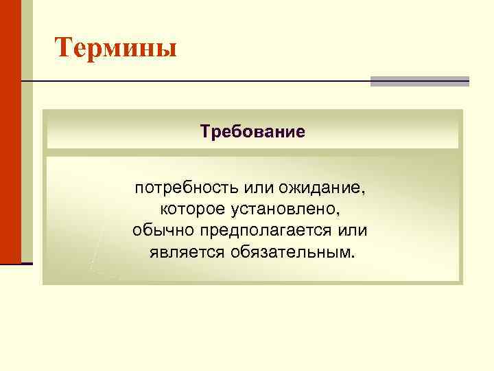 Термины Требование потребность или ожидание, которое установлено, обычно предполагается или является обязательным. 