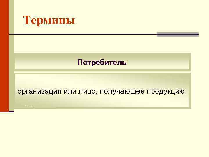 Термины Потребитель организация или лицо, получающее продукцию 