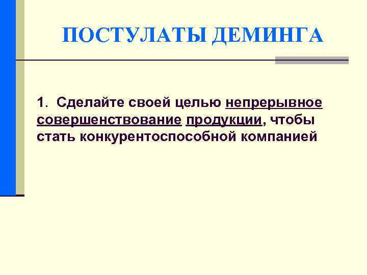 ПОСТУЛАТЫ ДЕМИНГА 1. Сделайте своей целью непрерывное совершенствование продукции, чтобы стать конкурентоспособной компанией 