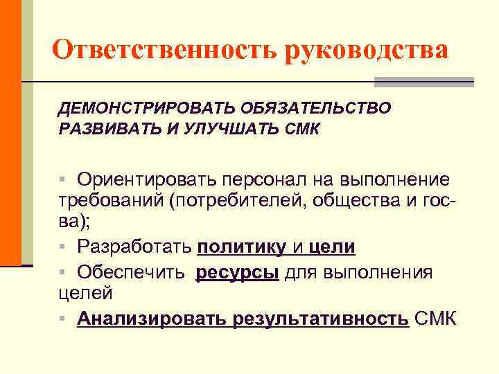 Ответственность руководства ДЕМОНСТРИРОВАТЬ ОБЯЗАТЕЛЬСТВО РАЗВИВАТЬ И УЛУЧШАТЬ СМК § Ориентировать персонал на выполнение требований